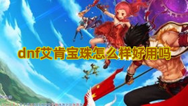 dnf艾肯宝珠怎么样好用吗