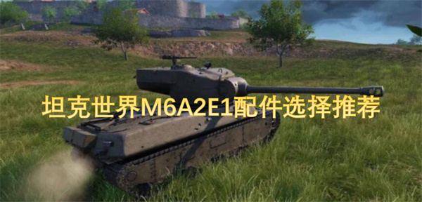 坦克世界M6A2E1配件选择推荐