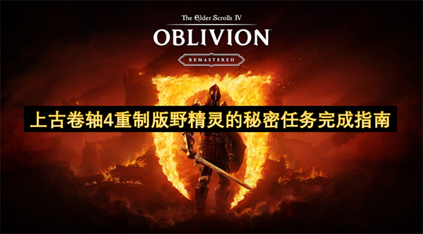 上古卷轴4重制版野精灵的秘密任务完成指南
