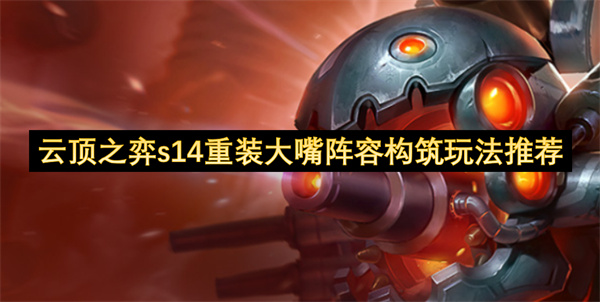 云頂之弈s14重裝大嘴陣容構(gòu)筑玩法推薦