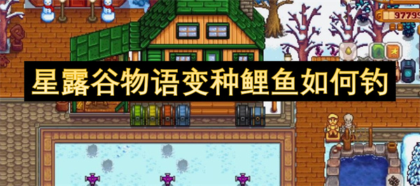 星露谷物語(yǔ)變種鯉魚(yú)如何釣