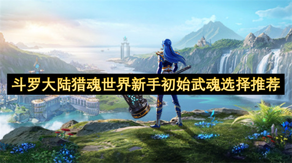 斗罗大陆猎魂世界新手初始武魂如何选择