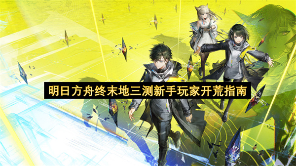 明日方舟终末地三测新手玩家开荒指南