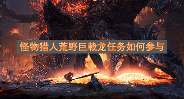 怪物猎人荒野巨戟龙任务参与方式