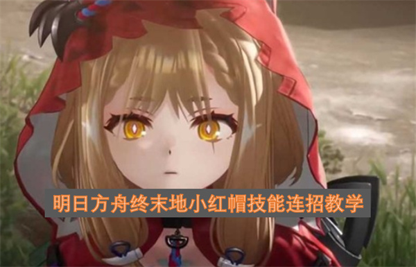 明日方舟终末地小红帽技能连招攻略