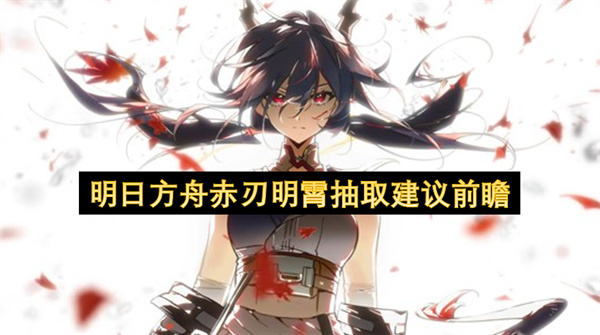 明日方舟赤刃明霄抽取建议