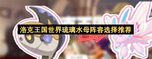 洛克王国世界琉璃水母阵容选择推荐