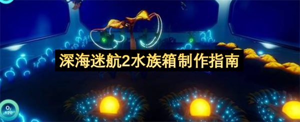 深海迷航2水族箱制作指南