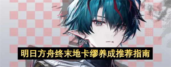 明日方舟终末地卡缪养成推荐