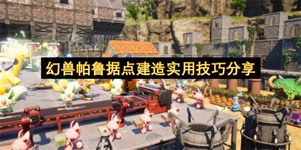 幻兽帕鲁据点建造实用技巧分享