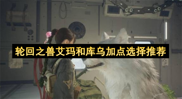 轮回之兽艾玛和库乌加点选择推荐
